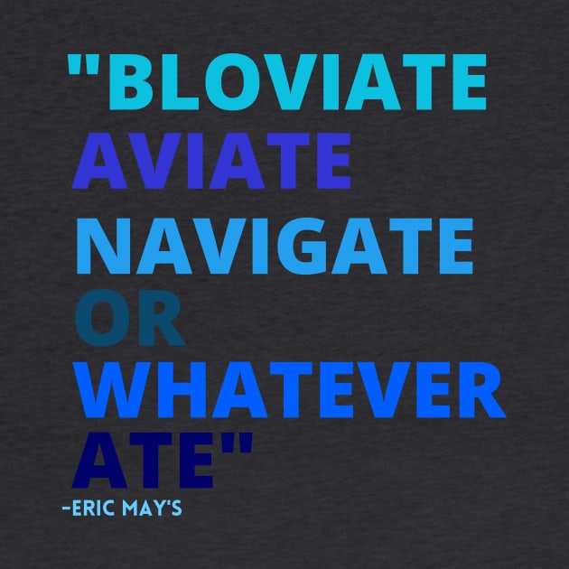 Eric Mays BLOVIATE AVIATE NAVIGATE OR WHATEVER ATE by Sweet 2th Clothing